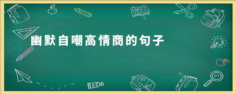 幽默自嘲高情商的句子