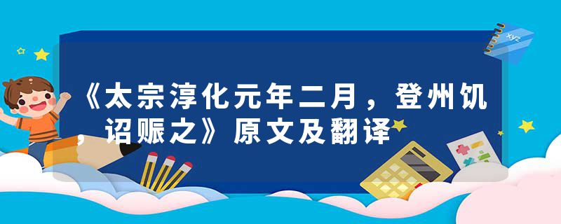 《太宗淳化元年二月，登州饥，诏赈之》原文及翻译