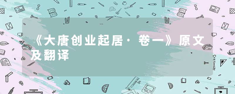 《大唐创业起居·卷一》原文及翻译