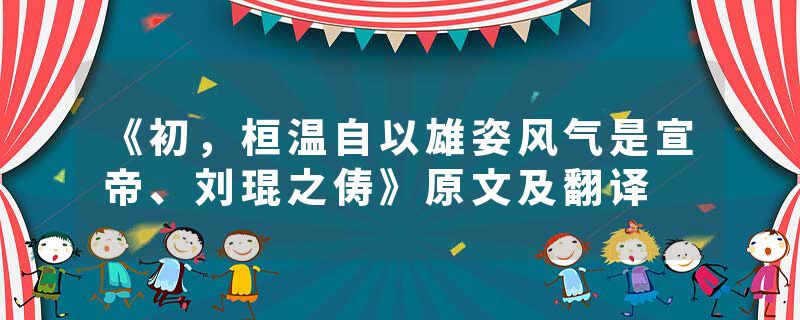 《初,桓温自以雄姿风气是宣帝、刘琨之俦》原文及翻译