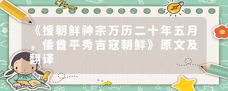 《援朝鲜神宗万历二十年五月，倭酋平秀吉寇朝鲜》原文及翻译