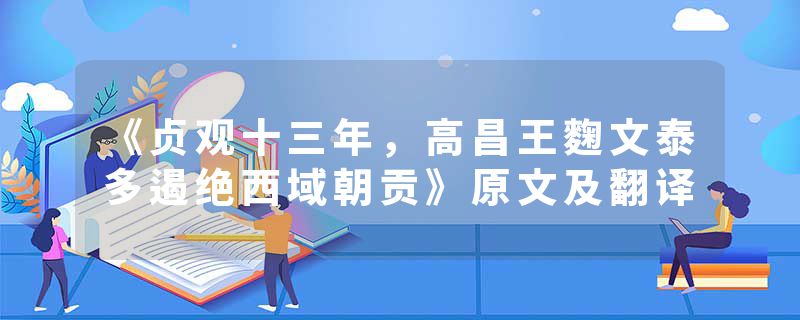 《贞观十三年，高昌王麴文泰多遏绝西域朝贡》原文及翻译