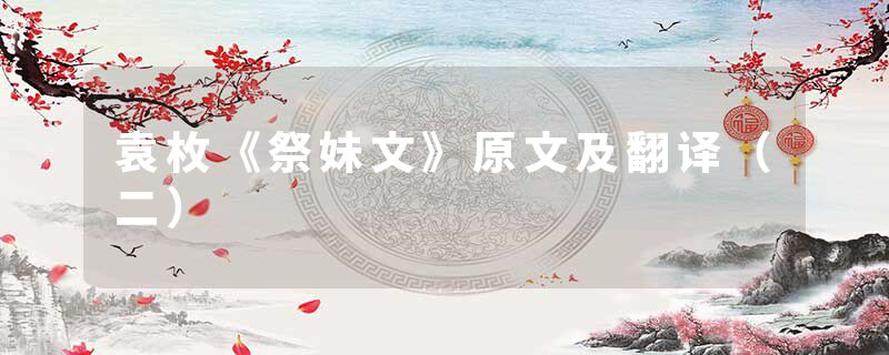 袁枚《祭妹文》原文及翻译（二）