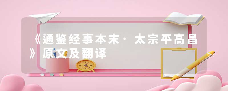 《通鉴经事本末·太宗平高昌》原文及翻译