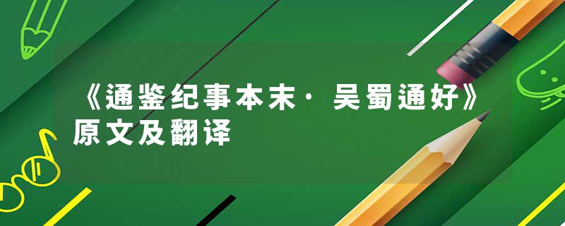 《通鉴纪事本末·吴蜀通好》原文及翻译