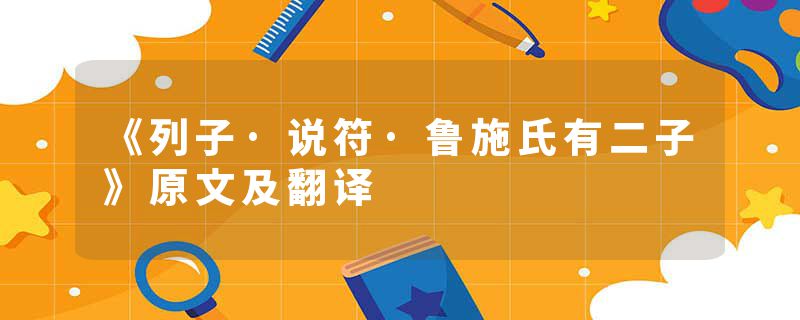 《列子·说符·鲁施氏有二子》原文及翻译