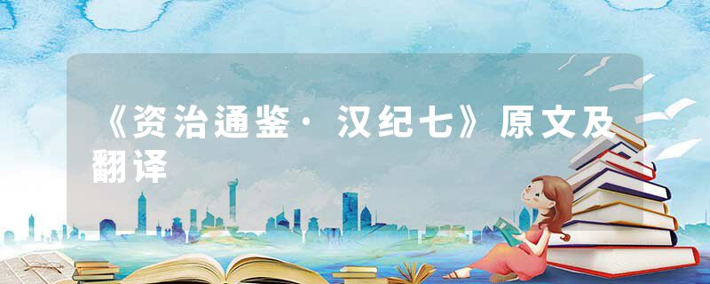 《资治通鉴·汉纪七》原文及翻译