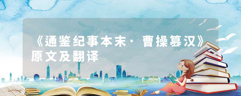 《通鉴纪事本末·曹操篡汉》原文及翻译