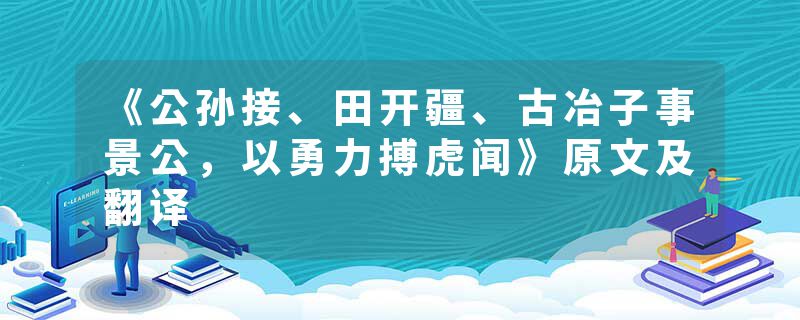 《公孙接、田开疆、古冶子事景公，以勇力搏虎闻》原文及翻译