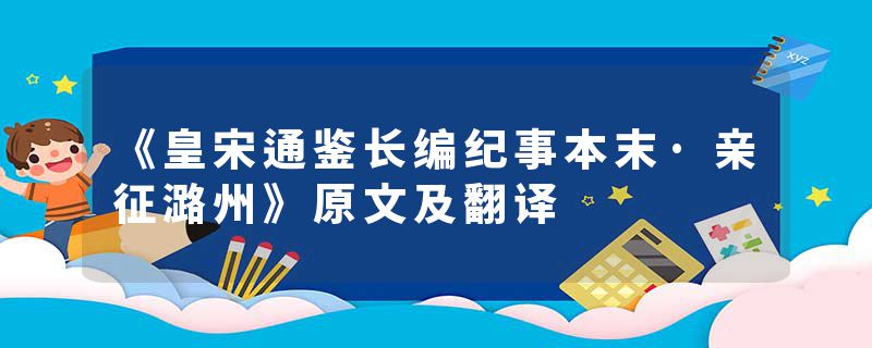 《皇宋通鉴长编纪事本末·亲征潞州》原文及翻译
