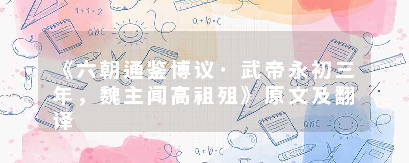 《六朝通鉴博议·武帝永初三年,魏主闻高祖殂》原文及翻译