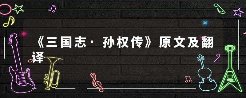 《三国志·孙权传》原文及翻译