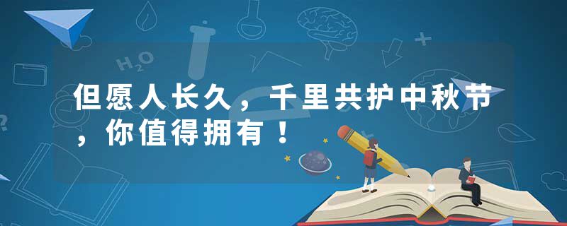但愿人长久，千里共护中秋节，你值得拥有！