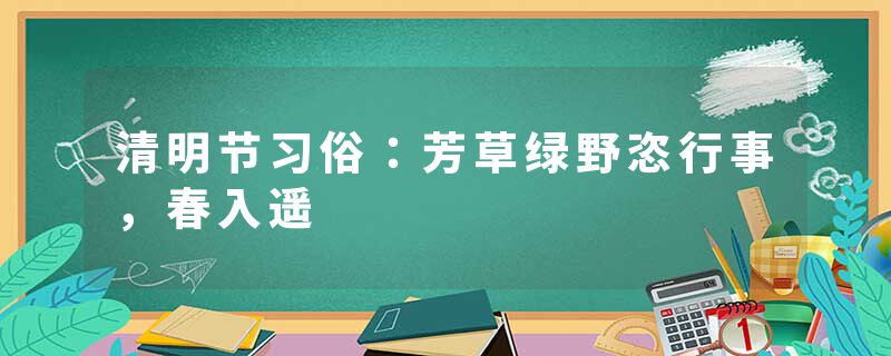 清明节习俗：芳草绿野恣行事，春入遥