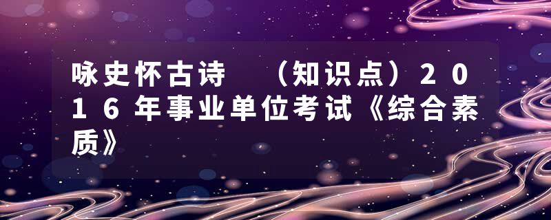 咏史怀古诗 （知识点）2016年事业单位考试《综合素质》