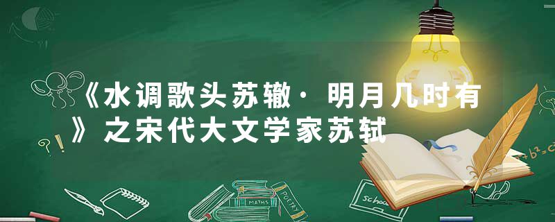 《水调歌头苏辙·明月几时有》之宋代大文学家苏轼