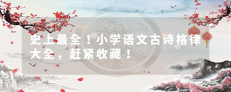史上最全！小学语文古诗格律大全，赶紧收藏！