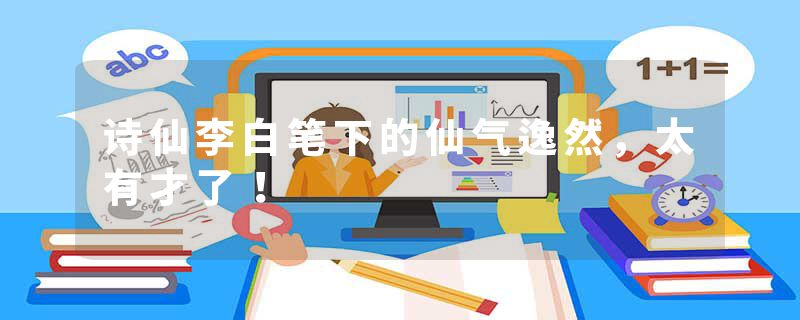 诗仙李白笔下的仙气逸然，太有才了！