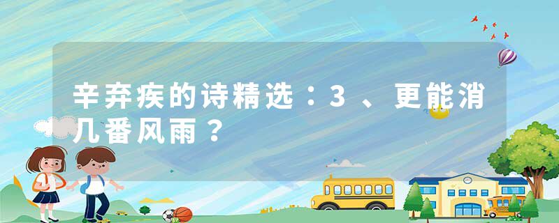 辛弃疾的诗精选：3、更能消几番风雨？