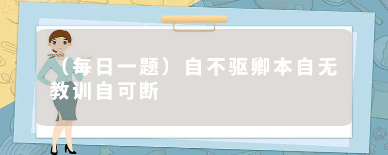 （每日一题）自不驱卿本自无教训自可断