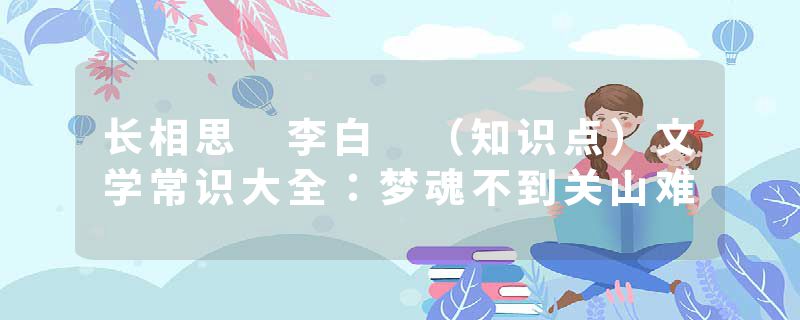 长相思 李白 (知识点)文学常识大全:梦魂不到关山难