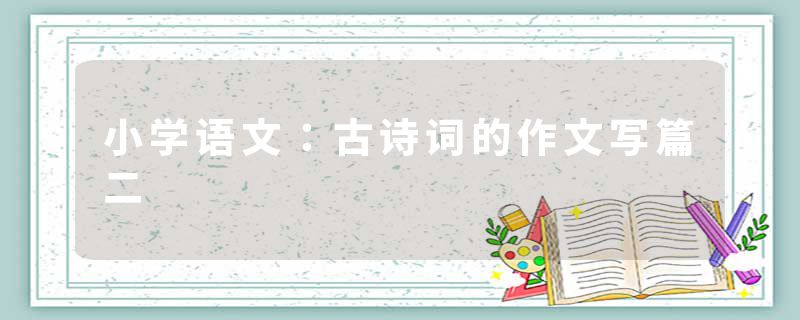 小学语文：古诗词的作文写篇二