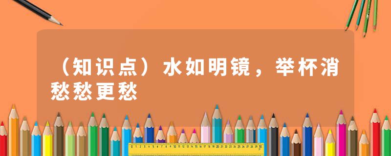 (知识点)水如明镜,举杯消愁愁更愁