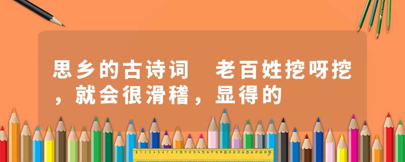思乡的古诗词 老百姓挖呀挖，就会很滑稽，显得的