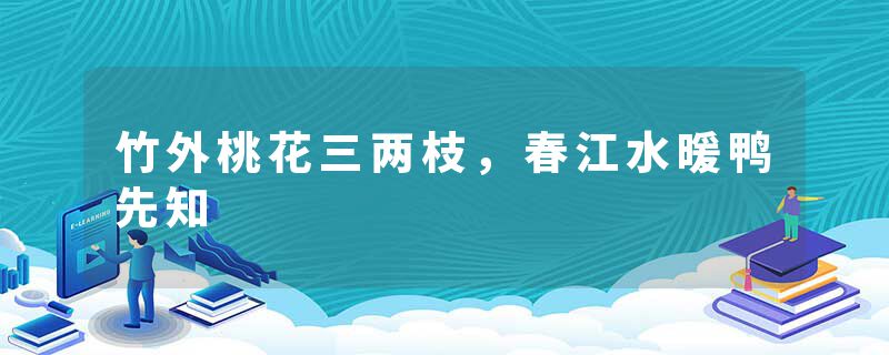 竹外桃花三两枝，春江水暖鸭先知