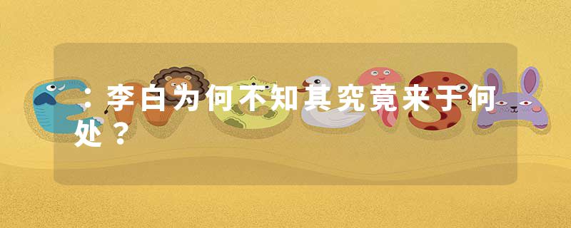 ：李白为何不知其究竟来于何处？