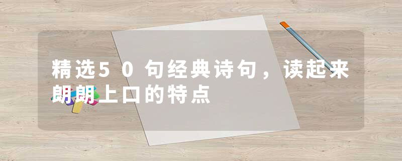 精选50句经典诗句,读起来朗朗上口的特点
