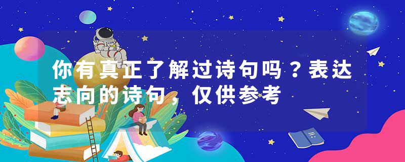 你有真正了解过诗句吗？表达志向的诗句，仅供参考