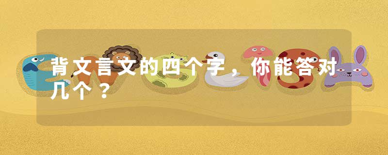 背文言文的四个字,你能答对几个?