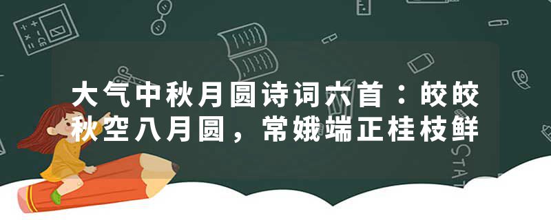 大气中秋月圆诗词六首：皎皎秋空八月圆，常娥端正桂枝鲜