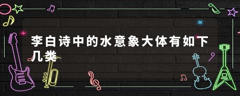 李白诗中的水意象大体有如下几类