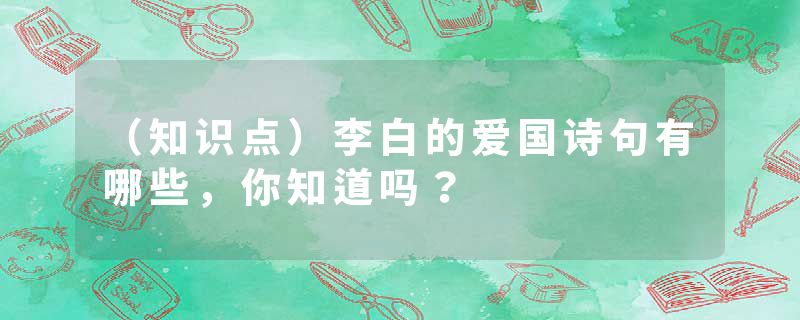 (知识点)李白的爱国诗句有哪些,你知道吗?
