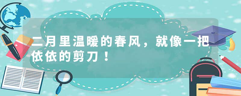 二月里温暖的春风，就像一把依依的剪刀！