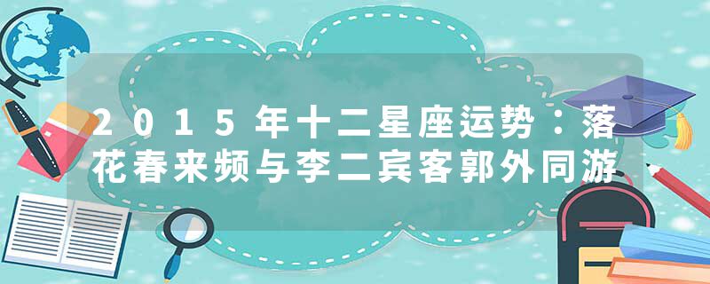 2015年十二星座运势：落花春来频与李二宾客郭外同游