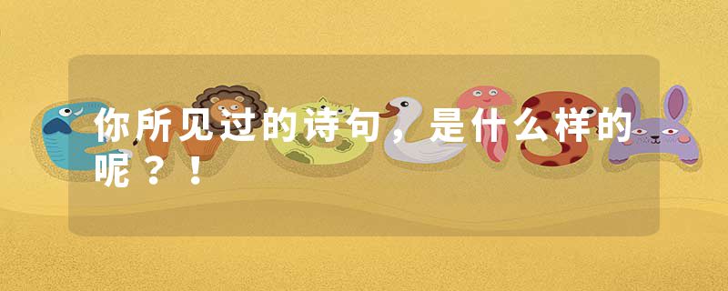 你所见过的诗句，是什么样的呢？！