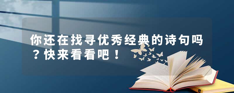 你还在找寻优秀经典的诗句吗?快来看看吧!