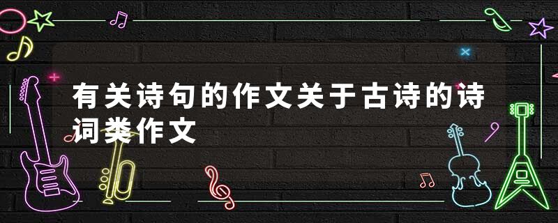 有关诗句的作文关于古诗的诗词类作文