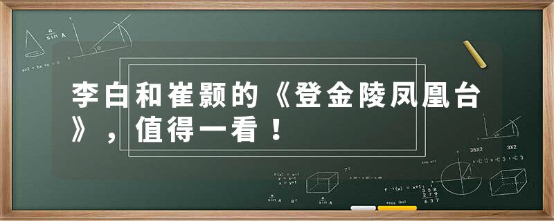 李白和崔颢的《登金陵凤凰台》，值得一看！