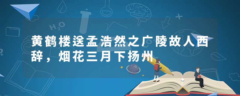 黄鹤楼送孟浩然之广陵故人西辞,烟花三月下扬州