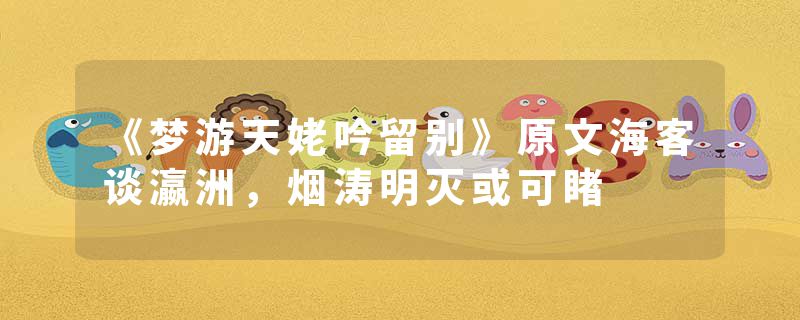 《梦游天姥吟留别》原文海客谈瀛洲，烟涛明灭或可睹