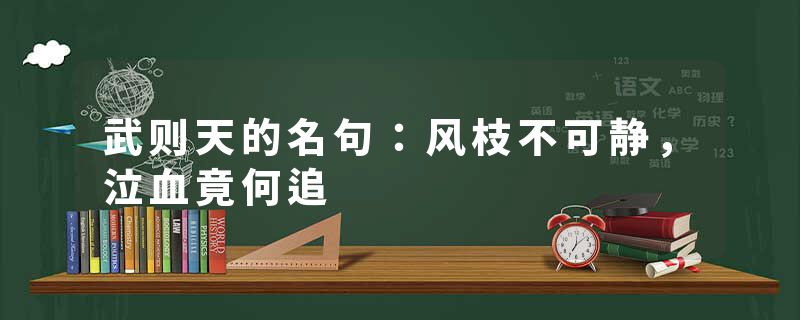 武则天的名句:风枝不可静,泣血竟何追