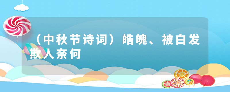 (中秋节诗词)皓魄、被白发欺人奈何