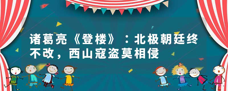 诸葛亮《登楼》：北极朝廷终不改，西山寇盗莫相侵