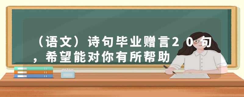 （语文）诗句毕业赠言20句，希望能对你有所帮助