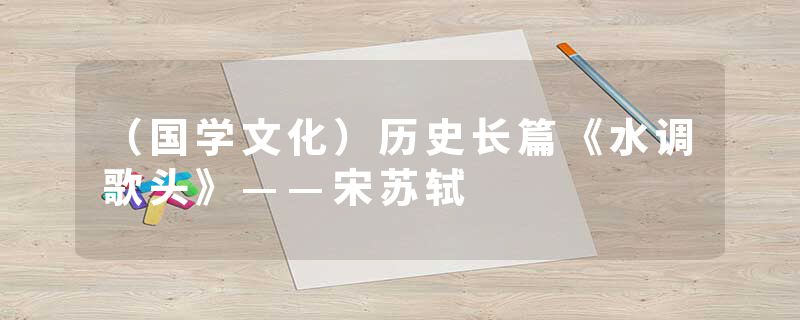 （国学文化）历史长篇《水调歌头》——宋苏轼