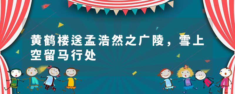黄鹤楼送孟浩然之广陵，雪上空留马行处